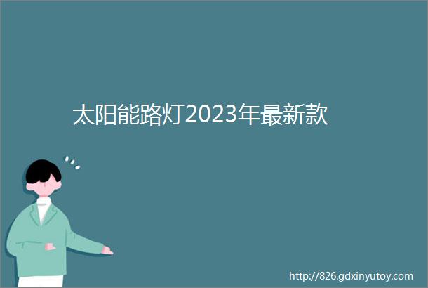 太阳能路灯2023年最新款